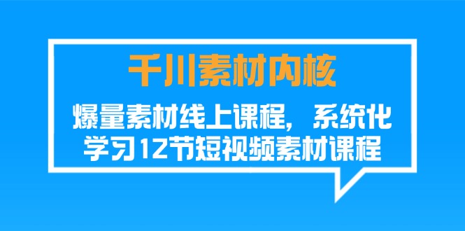 千川素材内核,爆量素材线上课程,系统化学习短视频素材