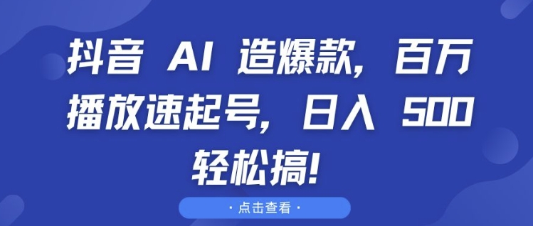 抖音 AI 造爆款,百万播放速起号,日入5张 轻松搞