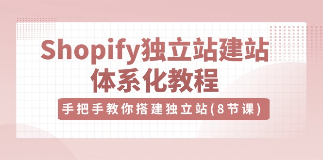 Shopify独立站建站体系化教程,手把手教你搭建独立站