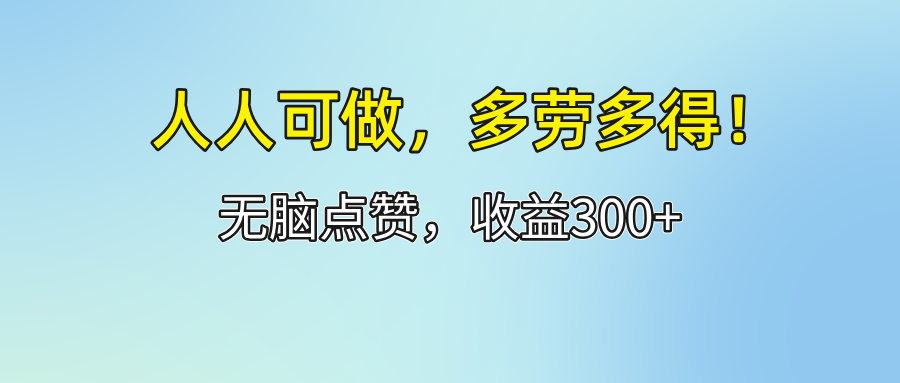 人人可做!轻松点赞,收益300+,多劳多得!