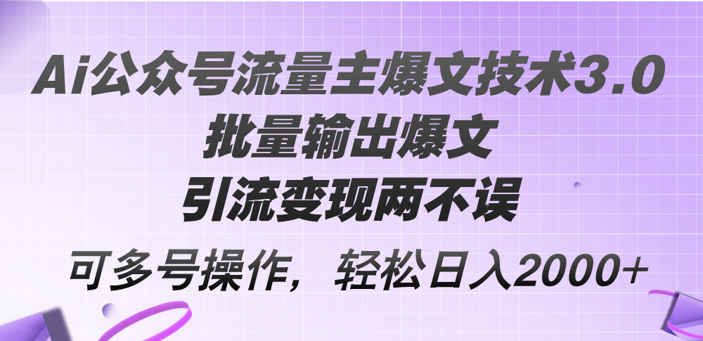 Ai公众号流量主爆文技术3.0,批量输出爆文,引流变现两不误,多号操作…