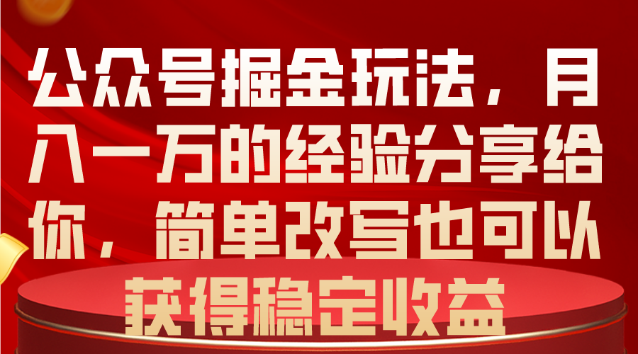公众号掘金玩法,月入一万的经验分享给你,简单改写也可以获得稳定收益