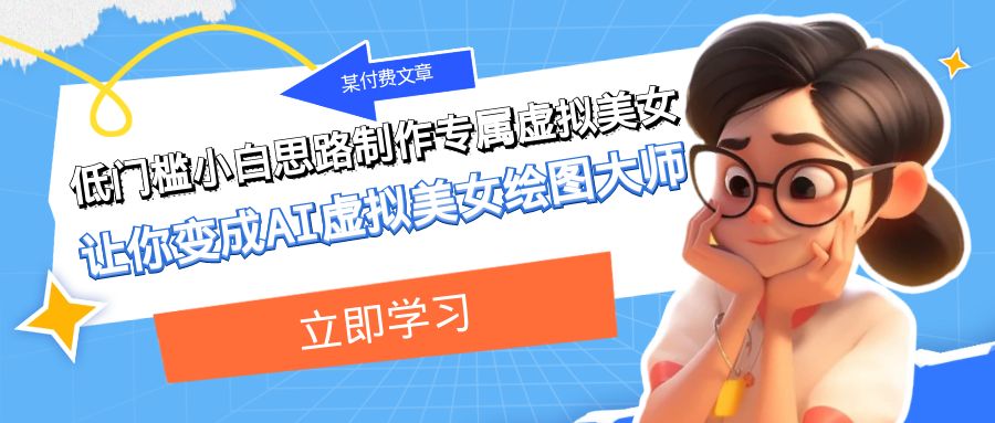 某付费文章:低门槛小白思路制作专属虚拟美女 让你变成AI虚拟美女绘图大师