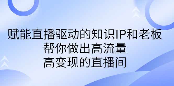 某付费课-赋能直播驱动的知识IP和老板,帮你做出高流量、高变现的直播间