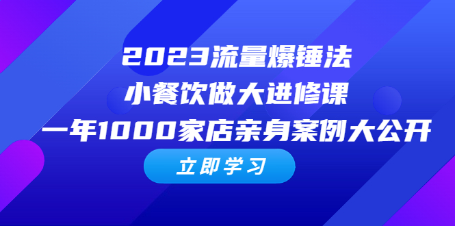 2023流量 爆锤法,小餐饮做大进修课,一年1000家店亲身案例大公开