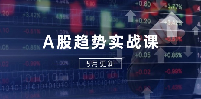 A股趋势实战课:主力动向+政策红利,2025全年策略5月更新