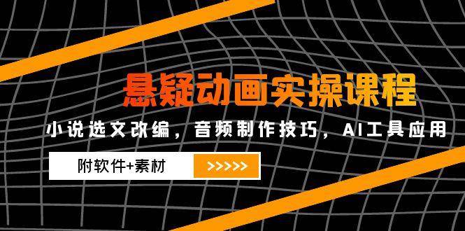 悬疑动画实操课程,小说选文改编,音频制作技巧,AI工具应用