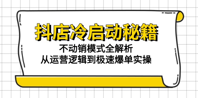 抖店冷启动秘籍:不动销模式全解析,从运营逻辑到极速爆单实操