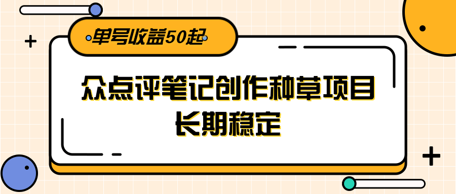 大众点评笔记创作种草项目,长期稳定, 单号收益50起