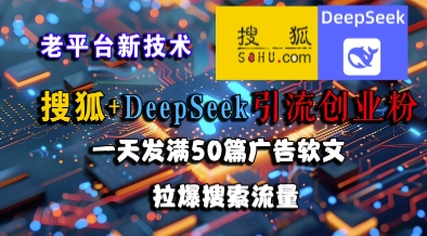 搜狐+DeepSeek引流创业粉，老平台新技术，一天发满50篇广告软文，拉爆搜索流量