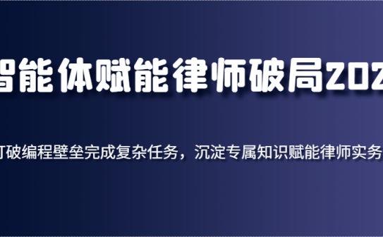 智能体赋能律师破局2025，打破编程壁垒完成复杂任务，沉淀专属知识赋能律师实务