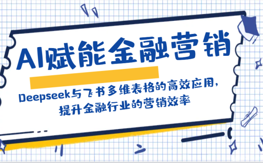 AI赋能金融营销：Deepseek与飞书多维表格的高效应用，提升金融行业的营销效率