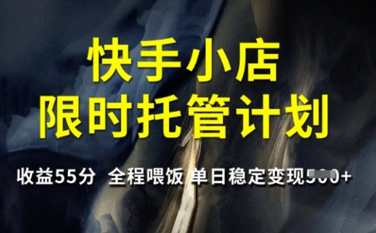 快手小店限时托管计划，收益55分，全程喂饭，单日稳定变现5张
