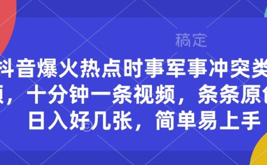抖音爆火热点时事军事冲突类视频，十分钟一条视频，条条原创，日入好几张，简单易上手
