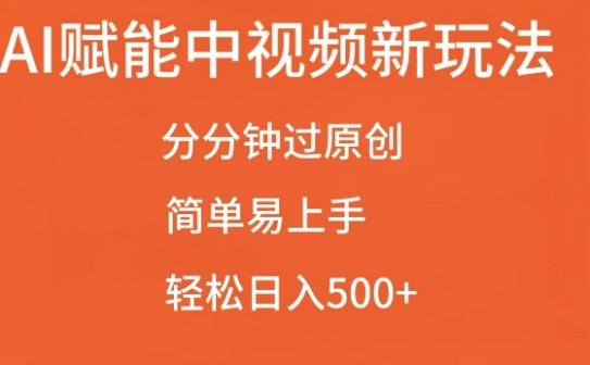 AI赋能中视频最新玩法，分分钟过原创，简单易上手，轻松日入500+