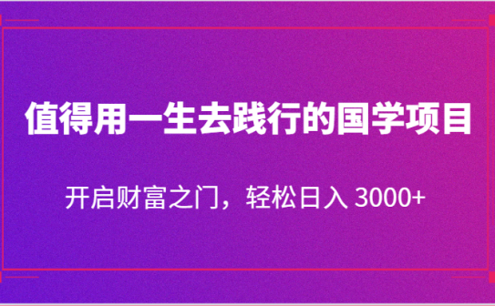 值得用一生去践行的国学项目，开启财富之门，轻松日入 3000+