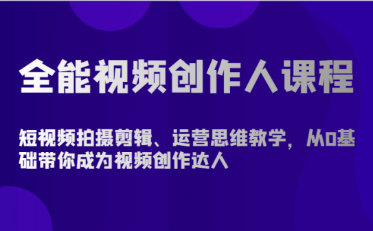 全能视频创作人课程-短视频拍摄剪辑、运营思维教学，从0基础带你成为视频创作达人