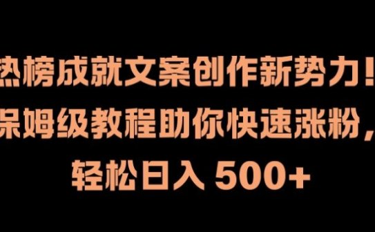 热榜成就文案创作新势力，保姆级教程助你快速涨粉，轻松日入 500+