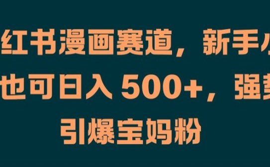 小红书漫画赛道，新手小白也可日入 500+，强势引爆宝妈粉