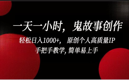 一天一小时鬼故事创作， 轻松日入1000+， 原创个人高质量IP，简单易上手