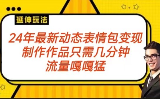 2024年最新动态表情变现包玩法 流量嘎嘎猛 从制作作品到变现保姆级教程