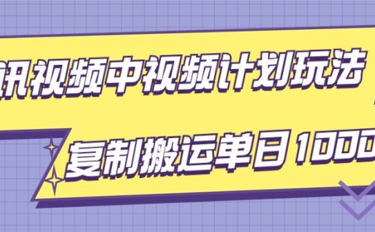 腾讯视频中视频计划项目玩法，简单搬运复制可刷爆流量，轻松单日收益1000+