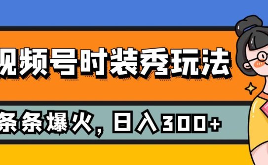 视频号时装秀玩法，条条流量2W+，保姆级教学，每天5分钟收入300+
