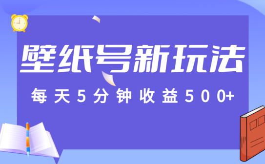 标题：每天5分钟收益500+，壁纸号新玩法，篇篇流量1w+【保姆教学】