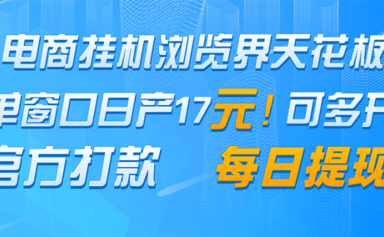 电商挂机浏览界天花板 单窗口日收益17＋ 每日提现 官方打款
