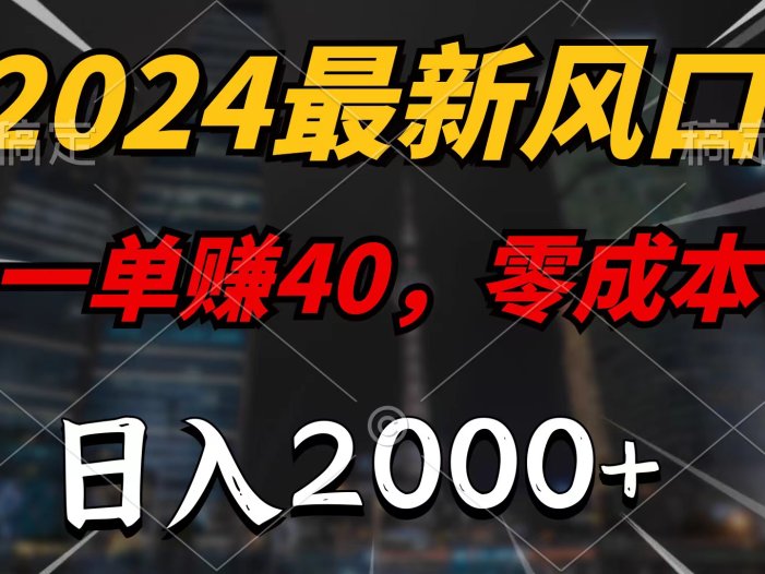 2024最新风口项目，一单40，零成本，日入2000+，100%必赚，无脑操作
