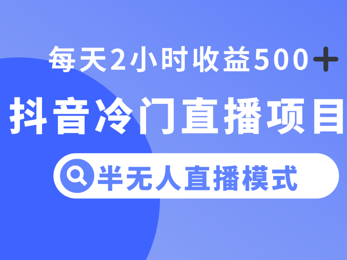 抖音冷门直播项目，半无人模式，每天2小时收益500+