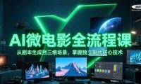AI微电影全流程课，从剧本生成到三维场景，掌握独立制片核心技术
