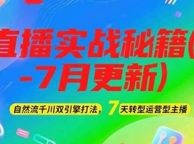 2025直播实战秘籍(6-7月更新)：自然流千川双引擎打法，7天转型运营型主播