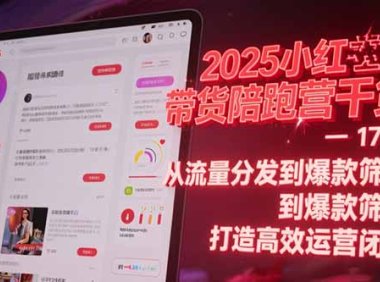 2025小红书带货陪跑营干货-17期：从流量分发到爆款筛选 打造高效运营闭环