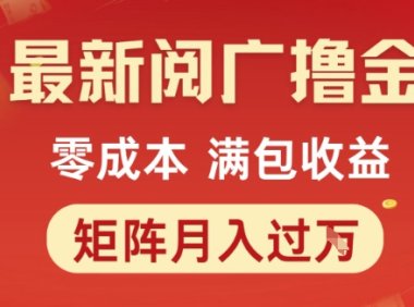 最新阅广撸金项目，零成本满包收益，可矩阵操作，月入过1W