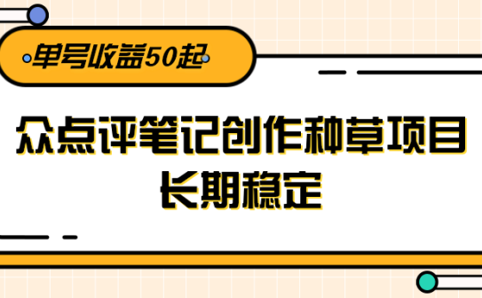 大众点评笔记创作种草项目，长期稳定， 单号收益50起