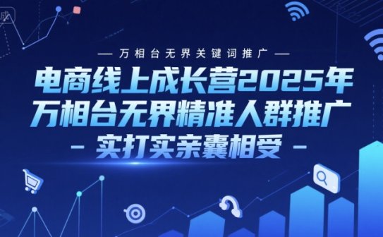 电商线上成长营2025年，万相台无界关键词推广-万相台无界精准人群推广-实打实亲囊相受